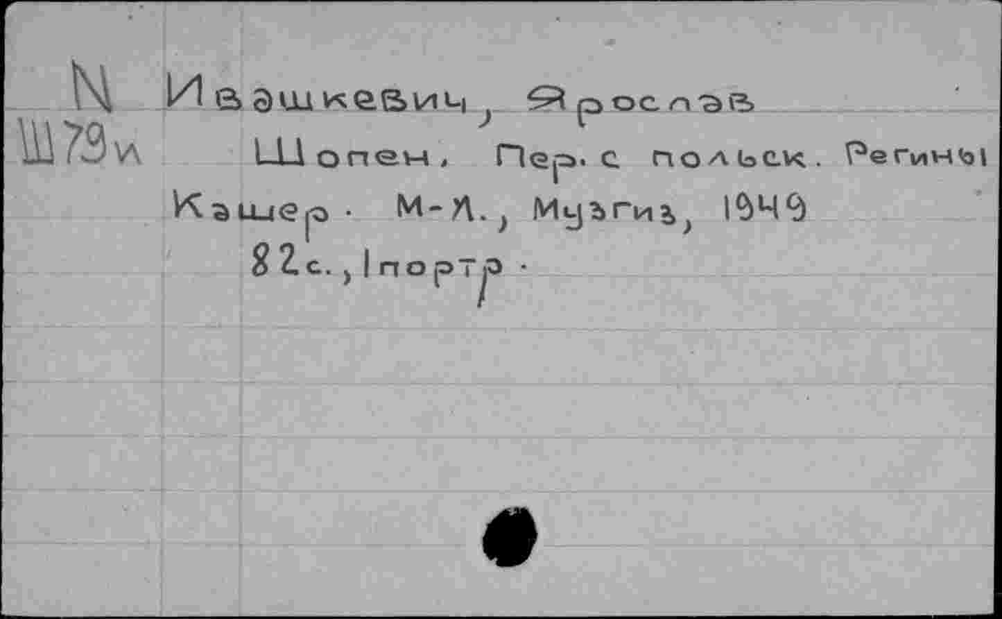 ﻿ГЧ и
Ш79 \Л Шопен, Пер. с польек. Регины
Каииер • М-Д^ Муъгиэ>> 1^49
$ 2 с. > | п о рт>о •